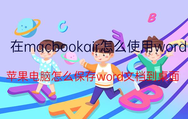 在macbookair怎么使用word 苹果电脑怎么保存word文档到桌面？